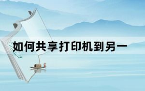 如何共享打印机到另一台电脑win10_如何共享打印机