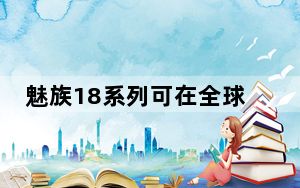 魅族18系列可在全球TradingShenzhen购买