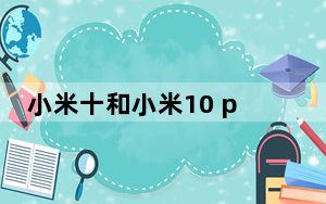 小米十和小米10 pro有什么不同_小米10和10 Pro可能会在、、俄罗斯等地区推出