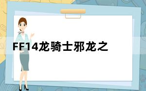 FF14龙骑士邪龙之声任务在哪_FF14龙骑士职业详解