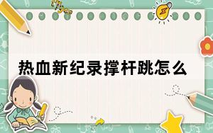 热血新纪录撑杆跳怎么起步_热血新纪录撑杆跳技巧