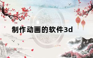 制作动画的软件3d_制作动画的软件