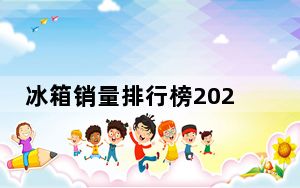 冰箱销量排行榜2021前十名_冰箱销量排行榜