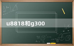 u8818和g300哪个好_u8818