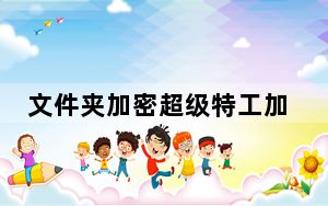 文件夹加密超级特工加密软件 V21.20.0.8 官方版_文件夹加密超级特工加密软件 V21.20.0.8 官方版免费下