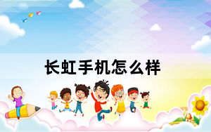 长虹手机怎么样_大家认为长虹的手机怎样及-