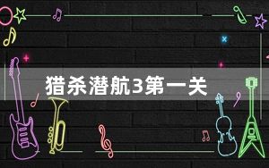 猎杀潜航3第一关_《猎杀潜航2》_一到三画面全攻略