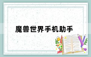魔兽世界手机助手_《魔兽世界》魔兽世界辅助工具攻略