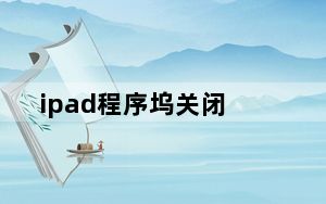 ipad程序坞关闭_ipad程序闪退