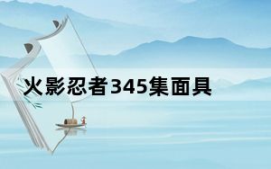 火影忍者345集面具男_火影忍者345