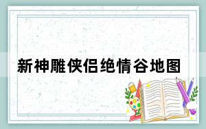 新神雕侠侣绝情谷地图_《神雕侠侣》绝情谷加点攻略