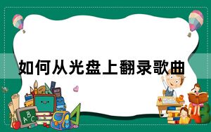 如何从光盘上翻录歌曲_如何从光盘启动
