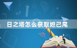 日之塔怎么获取妲己尾巴_日之塔妲己星元皮肤尾巴获取攻略 快吧手游