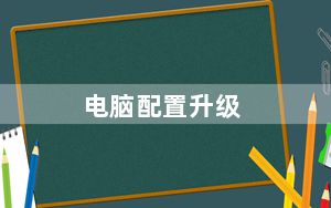 电脑配置升级_电脑配置升级