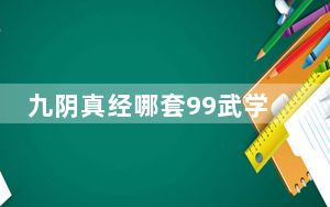 九阴真经哪套99武学厉害_九阴真经99武学怎么玩 九阴真经99武学介绍
