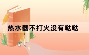 热水器不打火没有哒哒声解决办法_热水器不打火