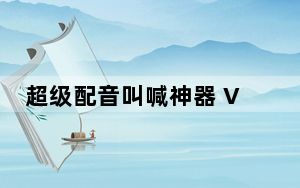 超级配音叫喊神器 V0.6.8 最新版_超级配音叫喊神器 V0.6.8 最新版免费下载