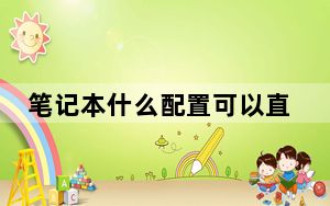 笔记本什么配置可以直播_笔记本什么配置好