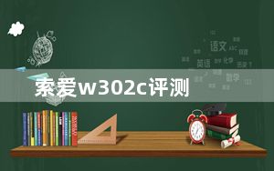 索爱w302c评测_索爱w302评测