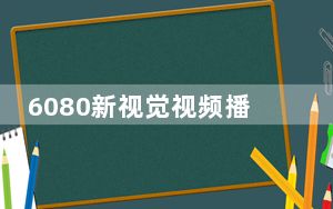 6080新视觉视频播放器 V1.0 绿色免费版_6080新视觉视频播放器 V1.0 绿色免费版免费下载