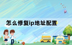 怎么修复ip地址配置_怎么修复ie