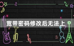 宽带密码修改后无法上网怎么办_宽带密码修改
