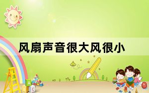 风扇声音很大风很小_风扇声音很大