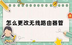 怎么更改无线路由器管理员密码_怎么更改无线路由器密码