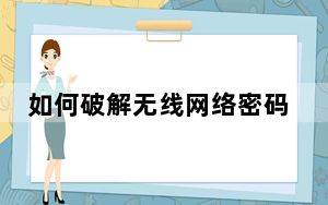 如何破解无线网络密码_怎样破解无线网络密码