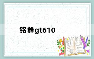 铭鑫gt610_铭鑫gt210