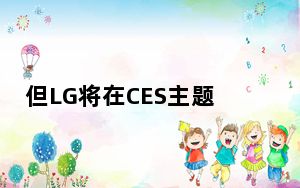 但LG将在CES主题演讲中推出可折叠手机
