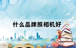 什么品牌照相机好_照相机什么牌子好_照相机什么牌子好