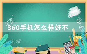 360手机怎么样好不好_360手机怎么样