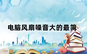 电脑风扇噪音大的最简修理方法_电脑风扇噪音大