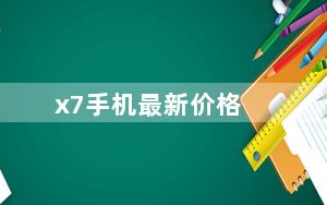 x7手机最新价格_x7手机系统