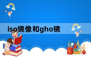 iso镜像和gho镜像区别_iso镜像