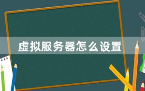 虚拟服务器怎么设置_虚拟服务器