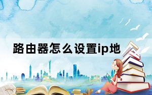 路由器怎么设置ip地址_路由器怎么设置ip