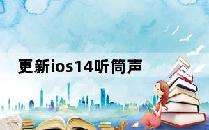 更新ios14听筒声音变了_更新ios10