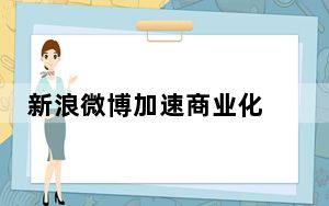 新浪微博加速商业化 活跃度下降是天敌