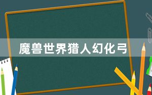 魔兽世界猎人幻化弓_WOW黑弓幻化问题 wow猎人全身幻化攻略重点幻化弓 魔兽世界猎人幻化什么弓好看在哪里能弄到
