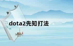 dota2先知打法_《DotA2》先知英雄的定位攻略