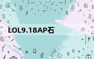 LOL9.18AP石头人无限火力怎么出装_LOL9.18AP石头人无限火力出装符文推荐