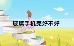 玻璃手机壳好不好_玻璃手机