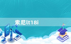 索尼lt18i_索尼lt18i怎么样性能如何