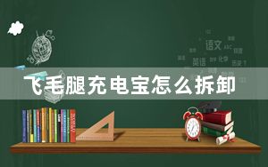 飞毛腿充电宝怎么拆卸_飞毛腿充电宝怎么样