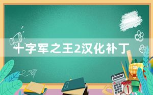 十字军之王2汉化补丁 V2.36 免费版_十字军之王2汉化补丁 V2.36 免费版免费下载