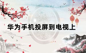华为手机投屏到电视上教程_华为手机投屏到电视