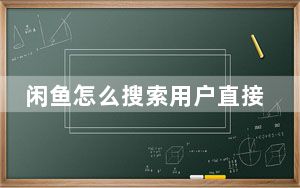 闲鱼怎么搜索用户直接聊天_闲鱼怎么搜索用户