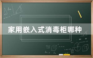家用嵌入式消毒柜哪种牌子最好_哪种牌子的消毒柜好